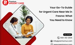 Your Go-To Guide for Urgent Care Near Me in Fresno: What You Need to Know