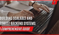 Building Scalable and Robust Backend Systems for Your Apps: A Comprehensive Guide