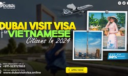 Dubai Visit Visa for Vietnamese Citizens in 2024- Requirements, Costs and Process
