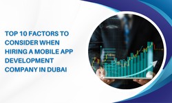 Top 10 Factors to Consider When Hiring a Mobile App Development Company in Dubai