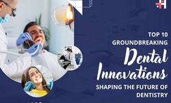 Top 10 Groundbreaking Dental Innovations Shaping the Future of Dentistry
