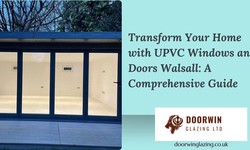 Transform Your Home with UPVC Windows and Doors Walsall: A Comprehensive Guide