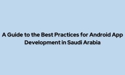 A Guide to the Best Practices for Android App Development in Saudi Arabia