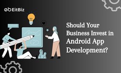 Investing in Android App Development: Is it Right for Your Business?