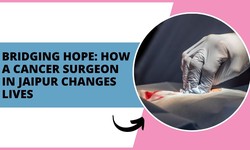Bridging Hope: How a Cancer Surgeon in Jaipur Changes Lives