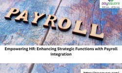 Empowering HR: Enhancing Strategic Functions with Payroll Integration