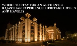 Where to Stay for an Authentic Rajasthan Experience: Heritage Hotels and Havelis