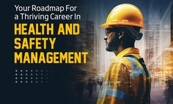 Your Roadmap For a Thriving Career In Health And Safety Management