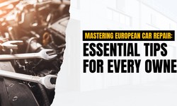 Mastering European Car Repair: Essential Tips for Every Owner