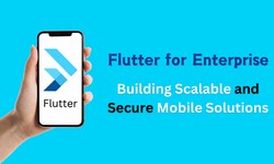 Flutter for Enterprise: Building Scalable and Secure Mobile Solutions