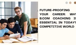 Future-Proofing Your Career: Why B.Com Coaching is Essential in Today's Competitive World