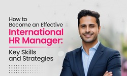 How to Become an Effective International HR Manager Key Skills and Strategies
