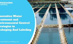 Innovative Water Treatment and Environmental Control Strategies in Packaging and Labeling