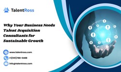 Why Your Business Needs Talent Acquisition Consultants for Sustainable Growth