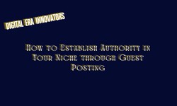 How to Establish Authority in Your Niche through Guest Posting