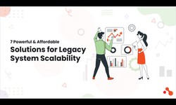 7 Powerful & Affordable Solutions for Legacy System Scalability