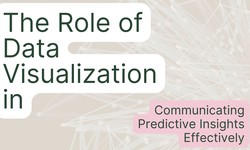 The Role of Data Visualization in Communicating Predictive Insights Effectively