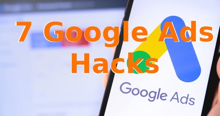7 Google Ads Hacks That’ll Make Your Campaigns Scale Profitably