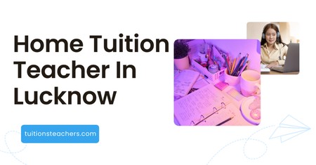 Why Home Tuition Teacher In Lucknow Succeeds