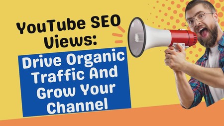 Youtube SEO Views: Drive Organic Traffic And Grow Your Channel