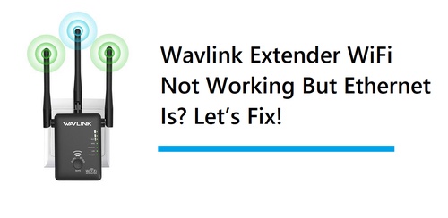 Wavlink Extender WiFi Not Working But Ethernet Is? Let’s Fix!