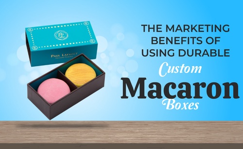 The Marketing Benefits of Using Durable Custom Macaron Boxes