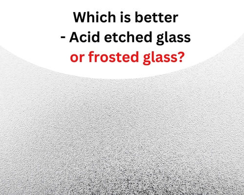 Which is better - Acid etched glass or frosted glass?