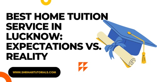 Best Home Tuition Service In Lucknow: Expectations vs. Reality