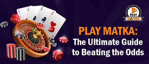 Play Matka: The Ultimate Guide to Beating the Odds