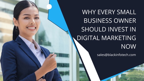 Why Every Small Business Owner Should Invest In Digital Marketing Now
