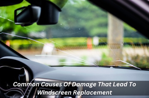 Common Causes Of Damage That Lead To Windscreen Replacement