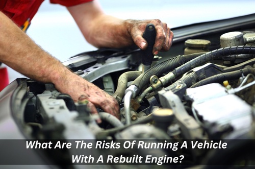 What Are The Risks Of Running A Vehicle With A Rebuilt Engine?