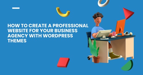 How to Create a Professional Website for Your Business Agency with WordPress Themes