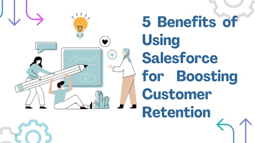 5 Benefits of Using Salesforce for Boosting Customer Retention