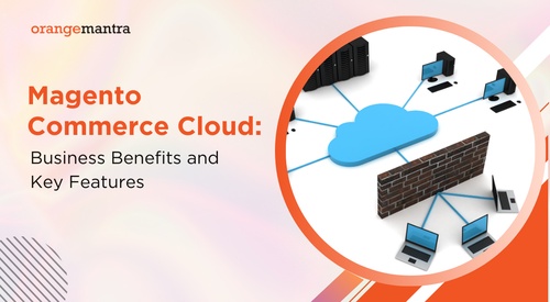 Magento Commerce Cloud: Business Benefits & Key Features