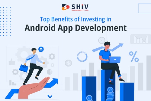 Top Benefits of Investing in Android App Development