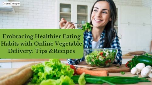 Embracing Healthier Eating Habits with Online Vegetable Delivery: Tips and Recipes