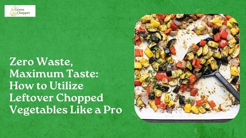 Zero Waste, Maximum Taste: How to Utilize Leftover Chopped Vegetables Like a Pro