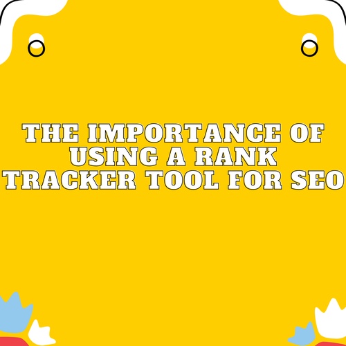 The Importance of Using a Rank Tracker Tool for SEO