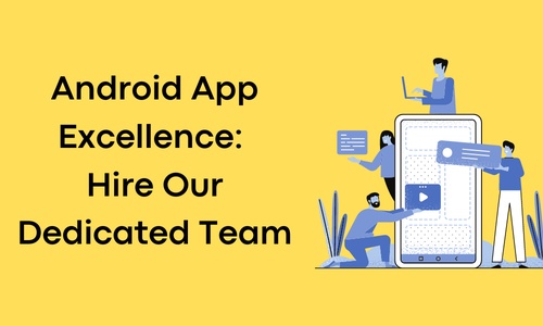 Android App Excellence: Hire Our Dedicated Team