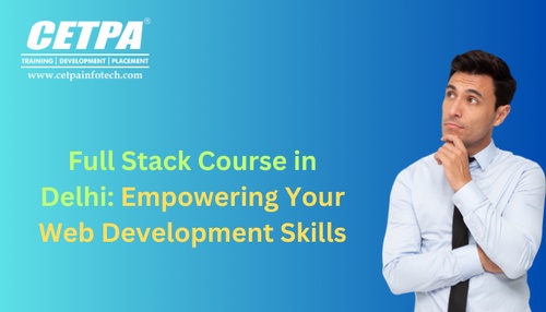 Full Stack Course in Delhi: Empowering Your Web Development Skills