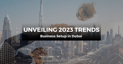 Business Setup in Dubai 2023: Unveiling the Dominant Trends