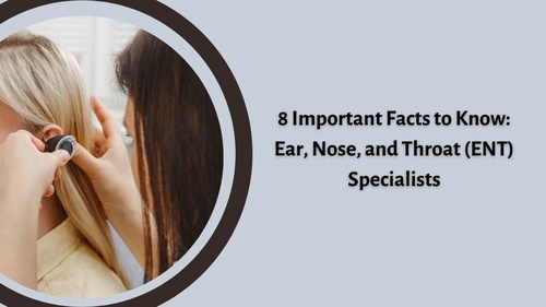 8 Important Facts to Know: Ear, Nose, and Throat (ENT) Specialists