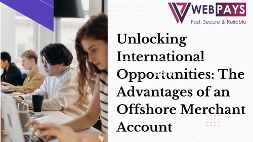 Unlocking International Opportunities: The Advantages of an Offshore Merchant Account