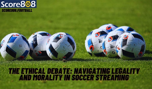 The Ethical Debate: Navigating Legality and Morality in Soccer Streaming