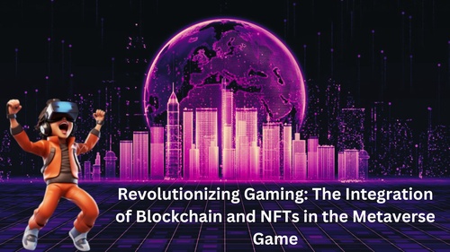 Revolutionizing Gaming: The Integration of Blockchain and NFTs in the Metaverse Game