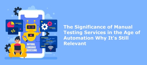 The Significance of Manual Testing Services in the Age of Automation Why It's Still Relevant