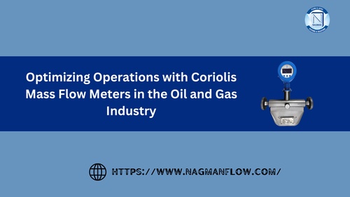 Optimizing Operations with Coriolis Mass Flow Meters in the Oil and Gas Industry