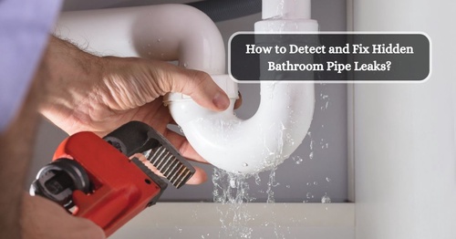 How to Detect and Fix Hidden Bathroom Pipe Leaks?
