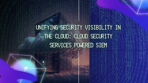 Unifying Security Visibility in the Cloud: Cloud Security Services Powered SIEM